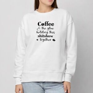 Coffee The Glue Holding This Sh*tshow Together Crewneck – White or Gray